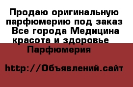 Продаю оригинальную парфюмерию под заказ - Все города Медицина, красота и здоровье » Парфюмерия   